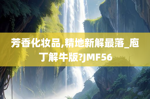 芳香化妆品,精地新解最落_庖丁解牛版?JMF56