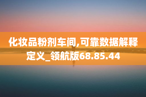 化妆品粉剂车间,可靠数据解释定义_领航版68.85.44