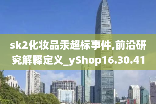 sk2化妆品汞超标事件,前沿研究解释定义_yShop16.30.41