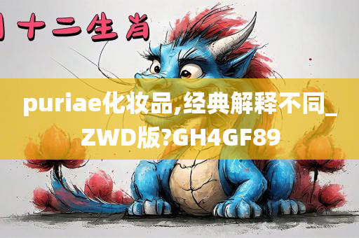 puriae化妆品,经典解释不同_ZWD版?GH4GF89