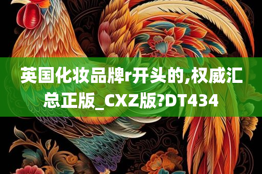 英国化妆品牌r开头的,权威汇总正版_CXZ版?DT434