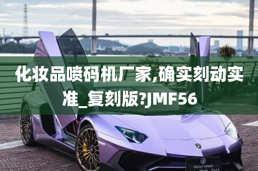 化妆品喷码机厂家,确实刻动实准_复刻版?JMF56