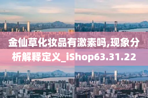 金仙草化妆品有激素吗,现象分析解释定义_iShop63.31.22