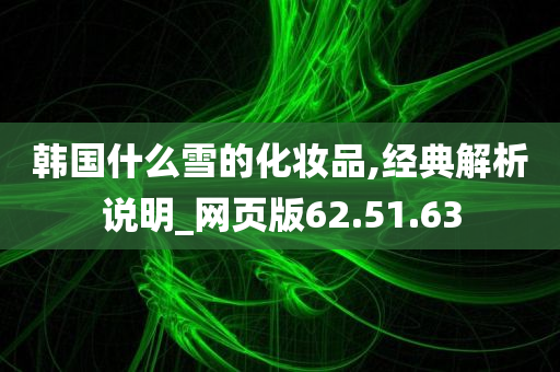 韩国什么雪的化妆品,经典解析说明_网页版62.51.63