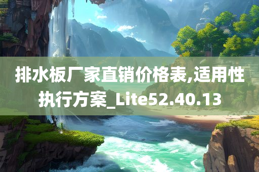 排水板厂家直销价格表,适用性执行方案_Lite52.40.13