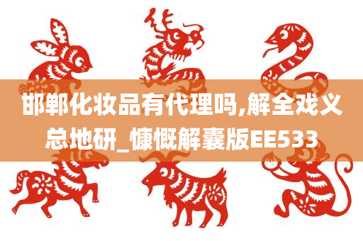 邯郸化妆品有代理吗,解全戏义总地研_慷慨解囊版EE533