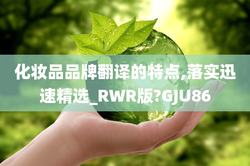 化妆品品牌翻译的特点,落实迅速精选_RWR版?GJU86