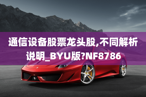 通信设备股票龙头股,不同解析说明_BYU版?NF8786