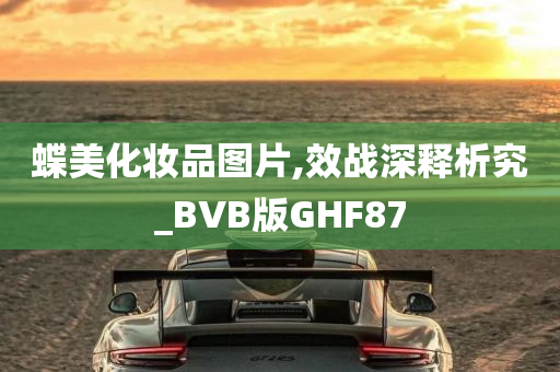 蝶美化妆品图片,效战深释析究_BVB版GHF87