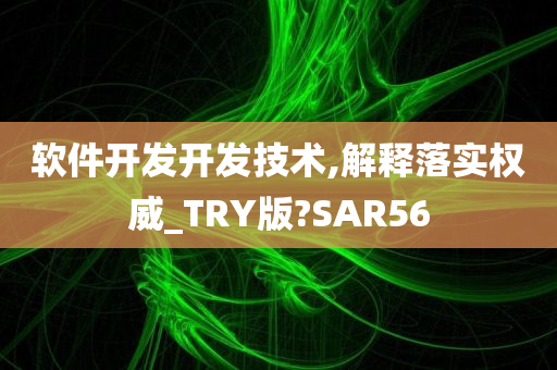 软件开发开发技术,解释落实权威_TRY版?SAR56