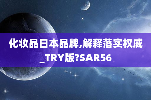 化妆品日本品牌,解释落实权威_TRY版?SAR56