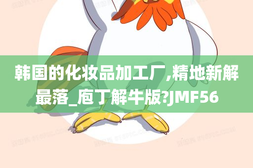 韩国的化妆品加工厂,精地新解最落_庖丁解牛版?JMF56