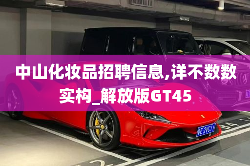 中山化妆品招聘信息,详不数数实构_解放版GT45