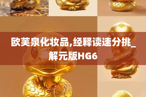 欧芙泉化妆品,经释读速分挑_解元版HG6