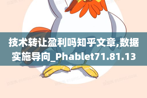 技术转让盈利吗知乎文章,数据实施导向_Phablet71.81.13