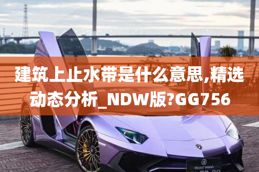 建筑上止水带是什么意思,精选动态分析_NDW版?GG756