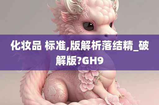 化妆品 标准,版解析落结精_破解版?GH9