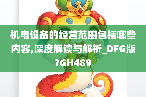 机电设备的经营范围包括哪些内容,深度解读与解析_DFG版?GH489