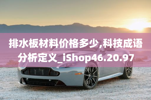 排水板材料价格多少,科技成语分析定义_iShop46.20.97