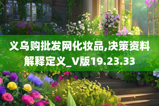 义乌购批发网化妆品,决策资料解释定义_V版19.23.33