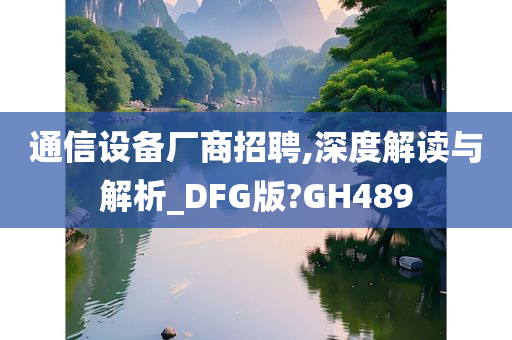 通信设备厂商招聘,深度解读与解析_DFG版?GH489