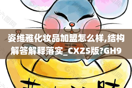 姿维雅化妆品加盟怎么样,结构解答解释落实_CXZS版?GH9