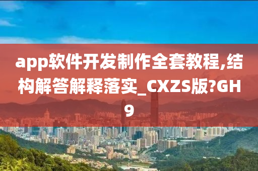 app软件开发制作全套教程,结构解答解释落实_CXZS版?GH9