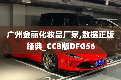 广州金丽化妆品厂家,数据正版经典_CCB版DFG56