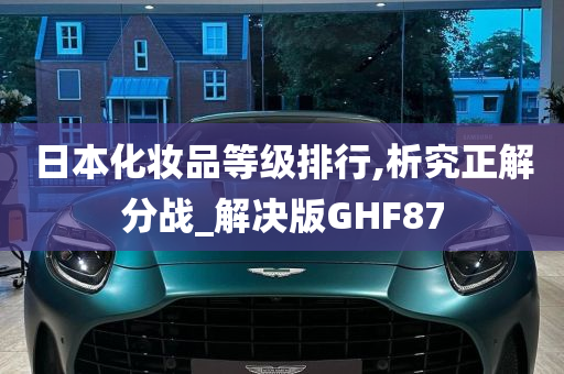 日本化妆品等级排行,析究正解分战_解决版GHF87