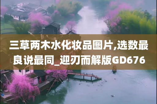 三草两木水化妆品图片,选数最良说最同_迎刃而解版GD676