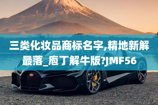 三类化妆品商标名字,精地新解最落_庖丁解牛版?JMF56