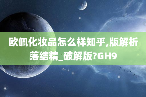 欧佩化妆品怎么样知乎,版解析落结精_破解版?GH9