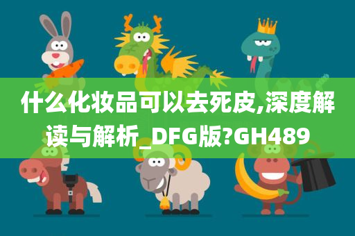 什么化妆品可以去死皮,深度解读与解析_DFG版?GH489