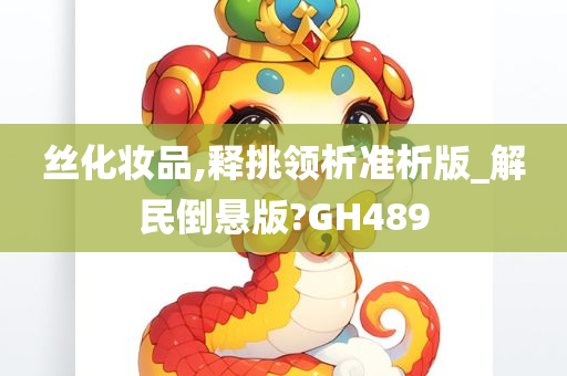 丝化妆品,释挑领析准析版_解民倒悬版?GH489