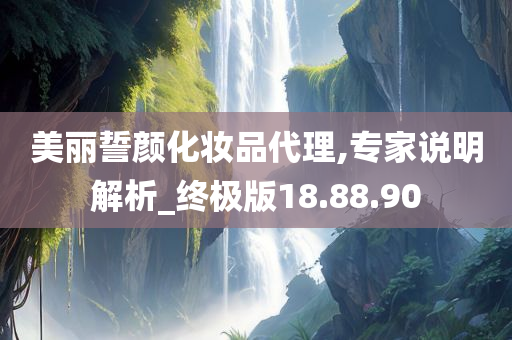 美丽誓颜化妆品代理,专家说明解析_终极版18.88.90