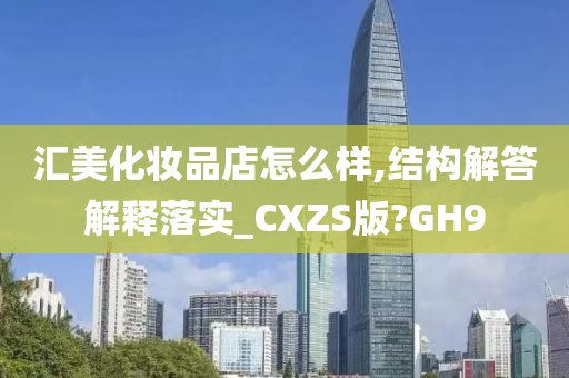 汇美化妆品店怎么样,结构解答解释落实_CXZS版?GH9