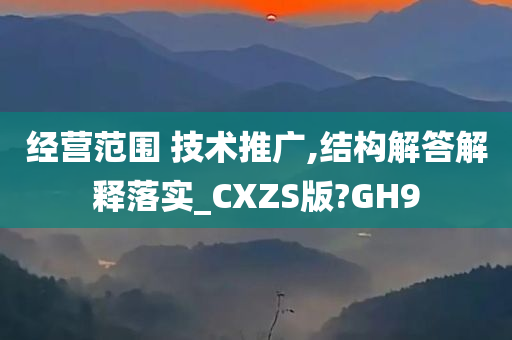 经营范围 技术推广,结构解答解释落实_CXZS版?GH9