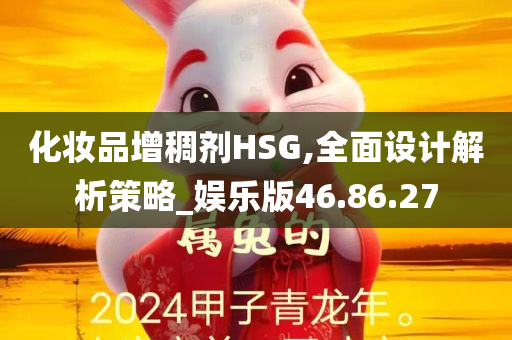 化妆品增稠剂HSG,全面设计解析策略_娱乐版46.86.27