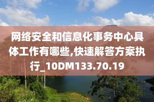 网络安全和信息化事务中心具体工作有哪些,快速解答方案执行_10DM133.70.19