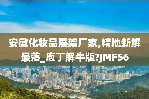 安徽化妆品展架厂家,精地新解最落_庖丁解牛版?JMF56