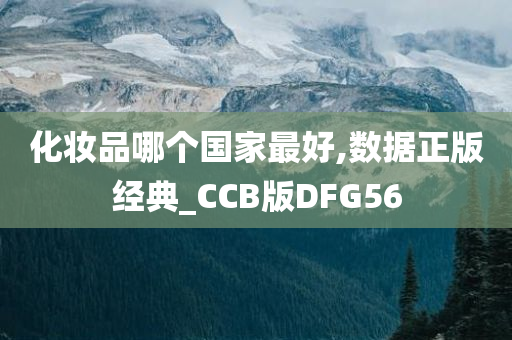 化妆品哪个国家最好,数据正版经典_CCB版DFG56