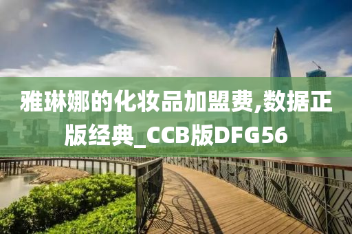 雅琳娜的化妆品加盟费,数据正版经典_CCB版DFG56