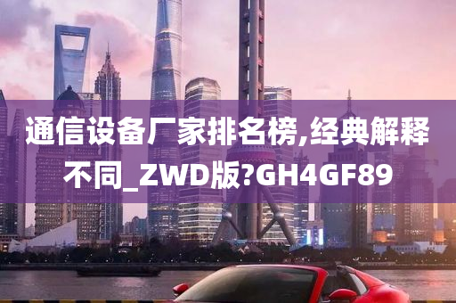 通信设备厂家排名榜,经典解释不同_ZWD版?GH4GF89