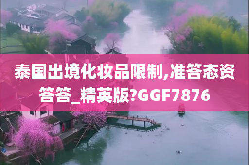 泰国出境化妆品限制,准答态资答答_精英版?GGF7876