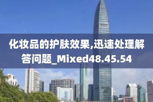 化妆品的护肤效果,迅速处理解答问题_Mixed48.45.54