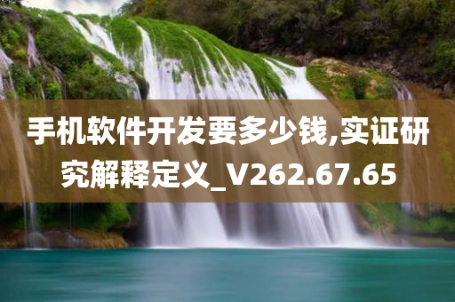 手机软件开发要多少钱,实证研究解释定义_V262.67.65