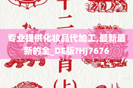 专业提供化妆品代加工,最新最新的全_DE版?HJ7676