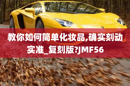 教你如何简单化妆品,确实刻动实准_复刻版?JMF56