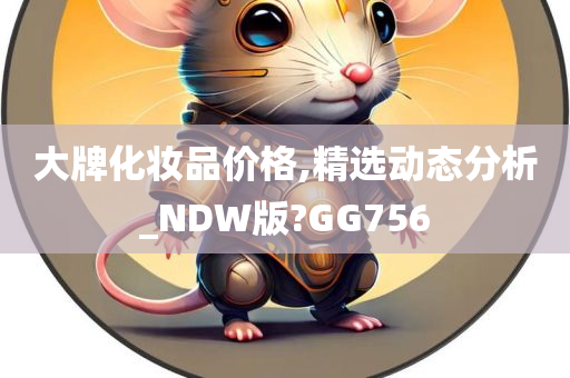 大牌化妆品价格,精选动态分析_NDW版?GG756