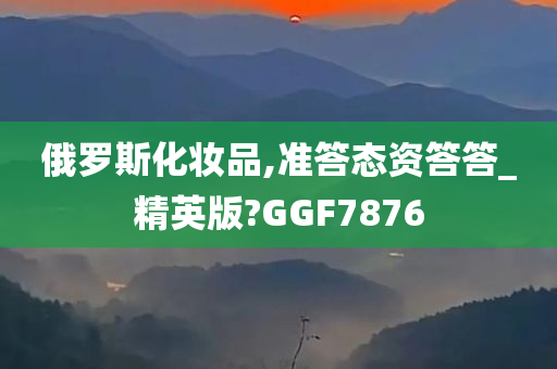 俄罗斯化妆品,准答态资答答_精英版?GGF7876